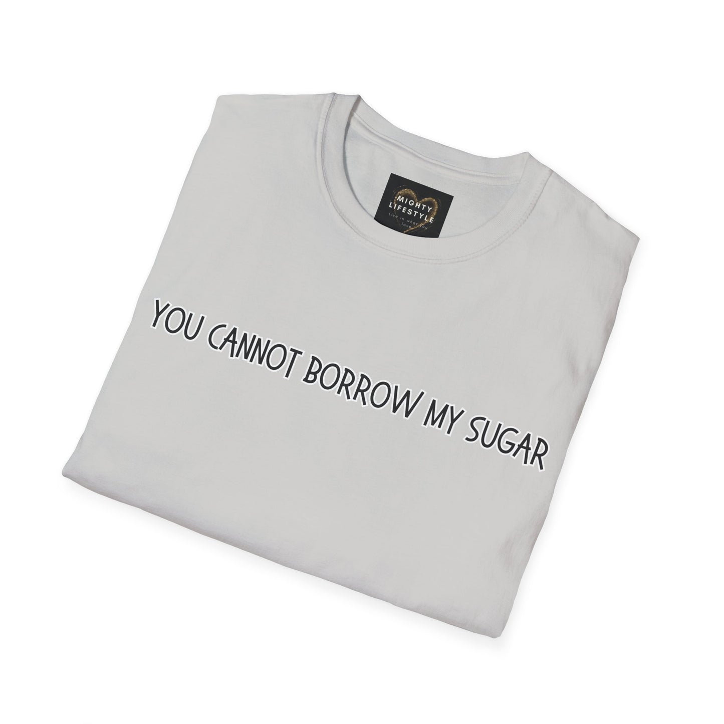 You Cannot Borrow My Sugar | Statement Shirt | Funny Shirt | Gag Gift | Sports Shirt | Neighborly Shirt | Mighty Lifestyle | Softstyle T-Shirt