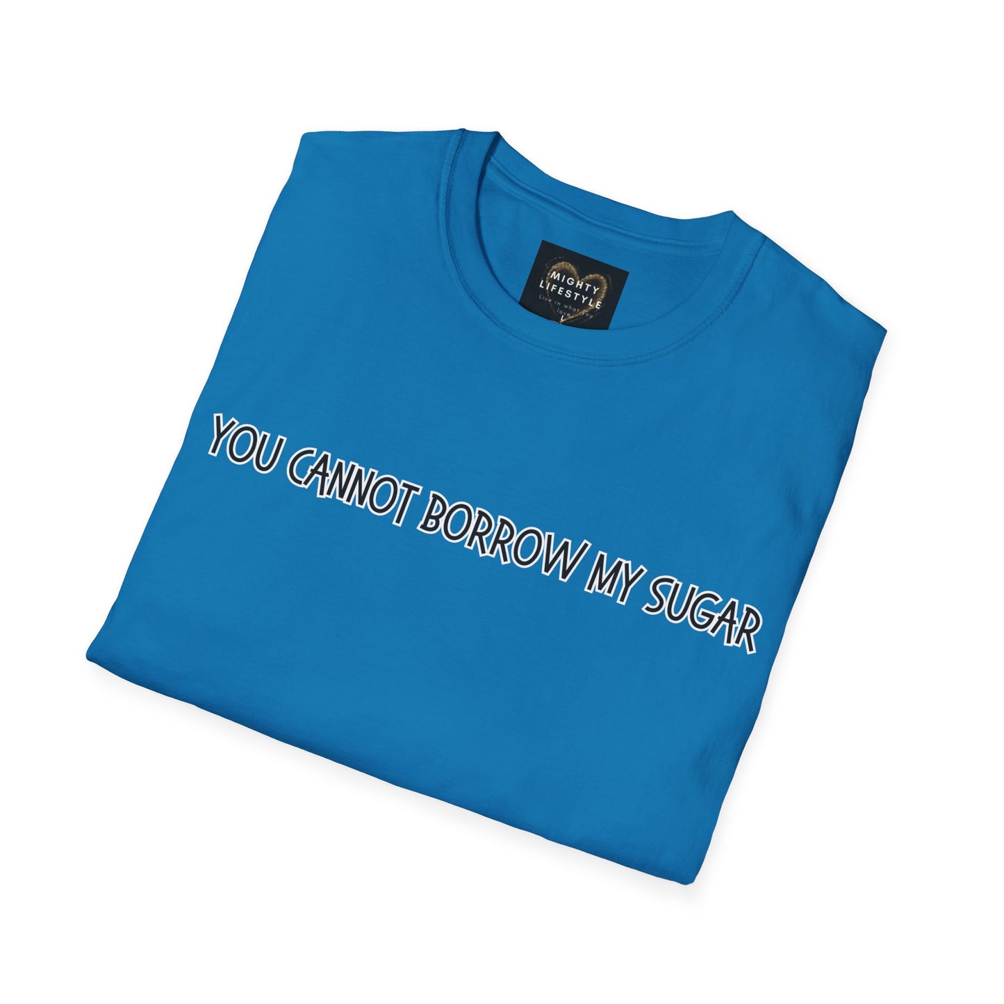 You Cannot Borrow My Sugar | Statement Shirt | Funny Shirt | Gag Gift | Sports Shirt | Neighborly Shirt | Mighty Lifestyle | Softstyle T-Shirt