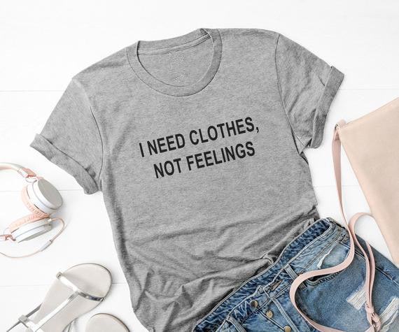 I need clothes not feelings, Sarcastic Valentine women tshirt Funny Valentine Shirt