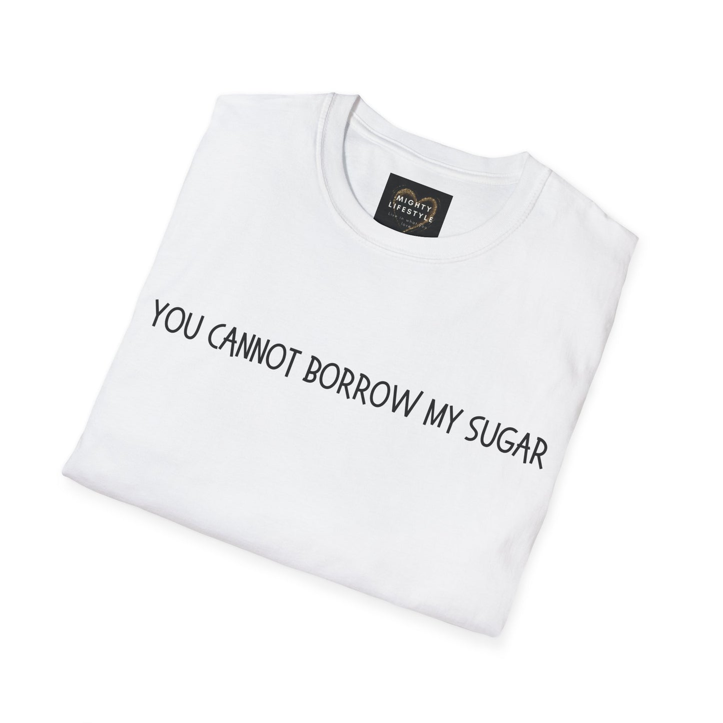 You Cannot Borrow My Sugar | Statement Shirt | Funny Shirt | Gag Gift | Sports Shirt | Neighborly Shirt | Mighty Lifestyle | Softstyle T-Shirt