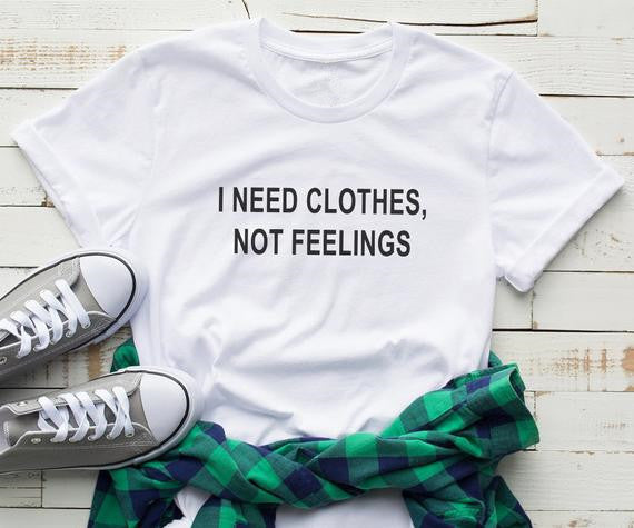 I need clothes not feelings, Sarcastic Valentine women tshirt Funny Valentine Shirt