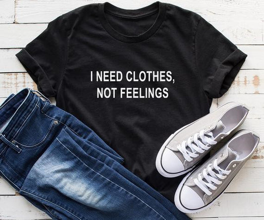 I need clothes not feelings, Sarcastic Valentine women tshirt Funny Valentine Shirt