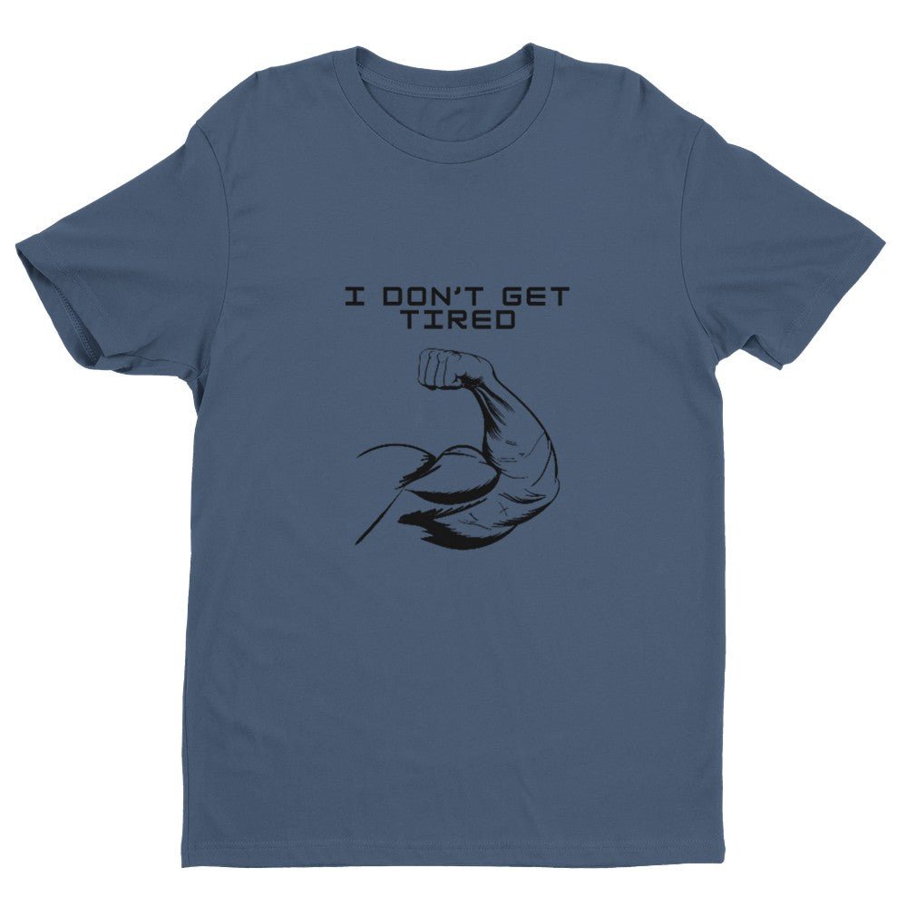 I Don't Get Tired Men's Fitted T-Shirt | Gym Shirt Funny Gym Shirt - Crossfit or Gym Shirt for Body Builder. - Mighty Lifestyle