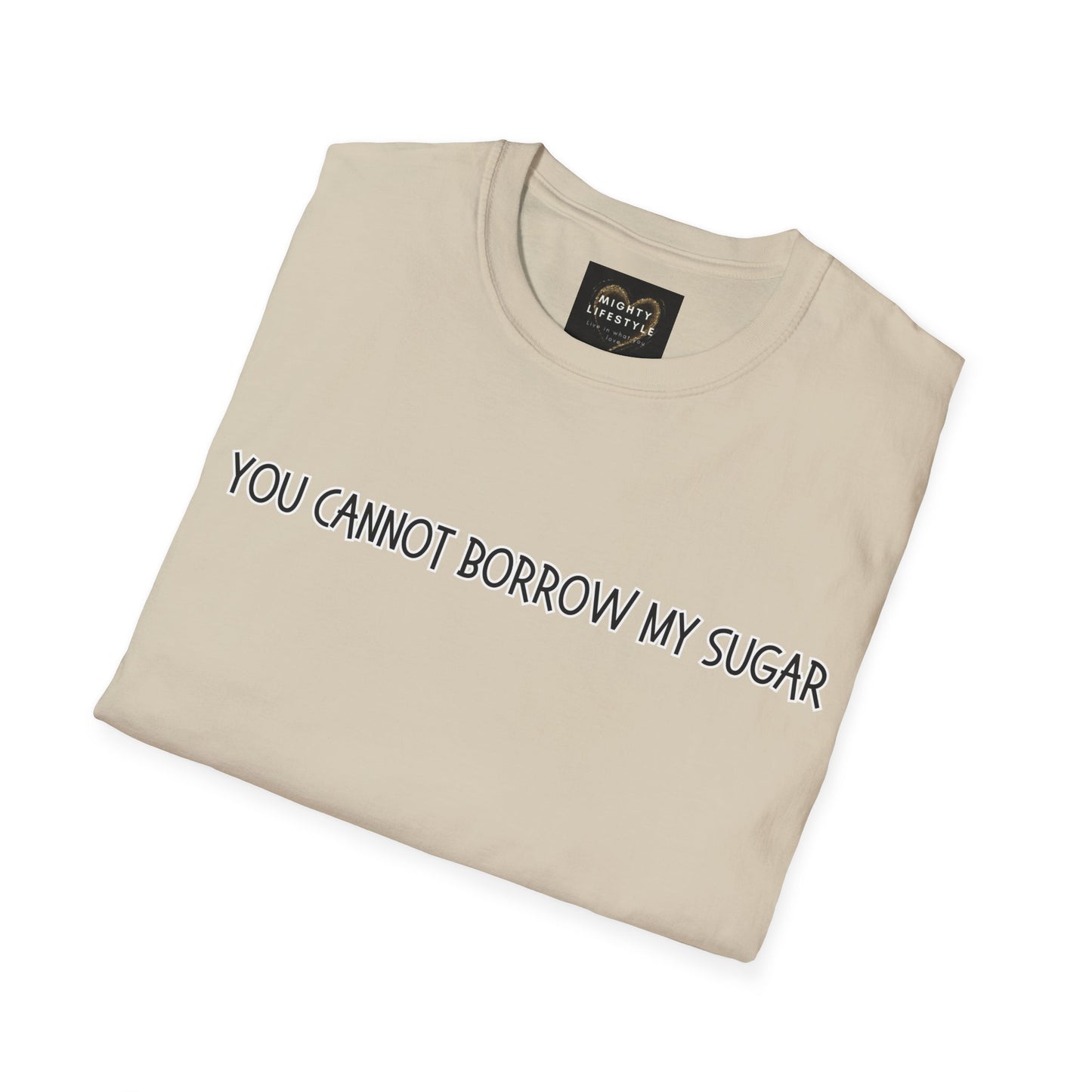 You Cannot Borrow My Sugar | Statement Shirt | Funny Shirt | Gag Gift  | Sports Shirt | Neighborly Shirt  | Mighty Lifestyle |  Softstyle T-Shirt