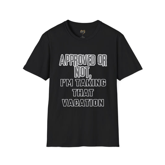 Vacation Time Off,  Approved or Not, Taking Vacation Shirt, Self Care Shirt, Work Life Balance Tee, Unisex Softstyle T-Shirt