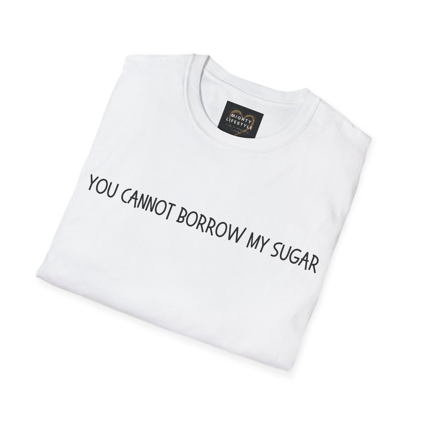 You Cannot Borrow My Sugar | Statement Shirt | Funny Shirt | Gag Gift  | Sports Shirt | Neighborly Shirt  | Mighty Lifestyle |  Softstyle T-Shirt