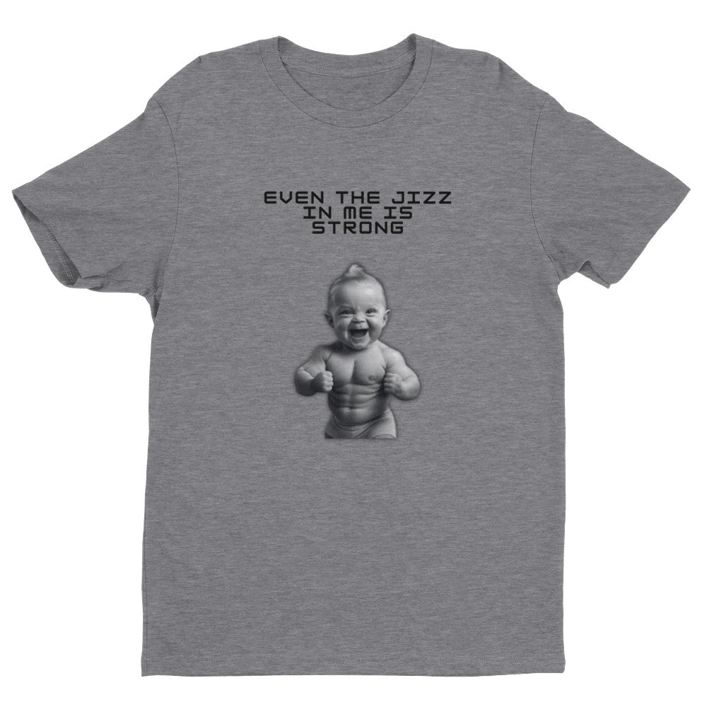 Even the Jizz in Me is Strong Men's Fitted T-Shirt | Gym ShirtFunny Gym Shirt - Crossfit or Gym Shirt for Body Builder. - Mighty Lifestyle