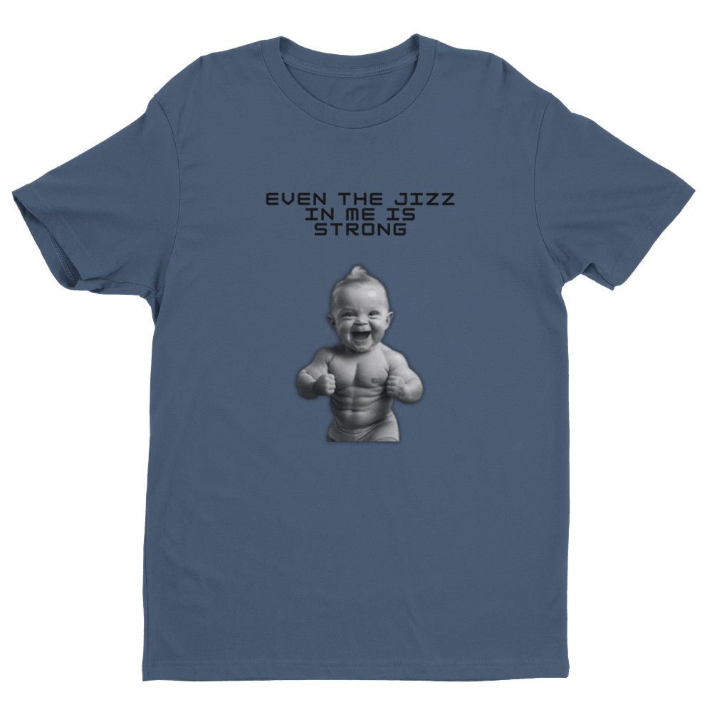 Even the Jizz in Me is Strong Men's Fitted T-Shirt | Gym ShirtFunny Gym Shirt - Crossfit or Gym Shirt for Body Builder. - Mighty Lifestyle